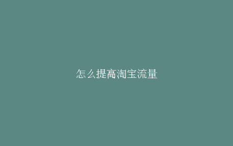 怎么提高淘宝流量