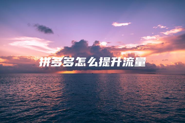 拼多多怎么提升流量