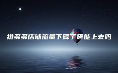 拼多多店铺流量下降了还能上去吗