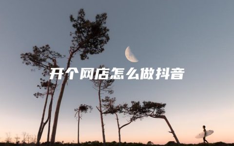 开个网店怎么做抖音