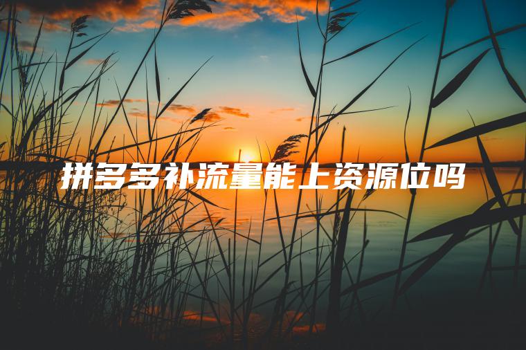 拼多多补流量能上资源位吗