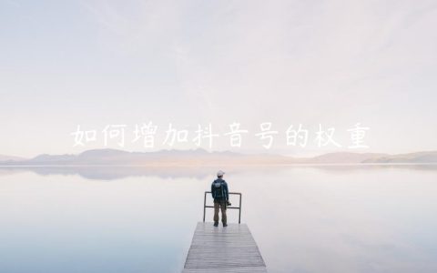 如何增加抖音号的权重