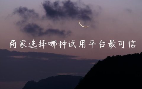 商家选择哪种试用平台最可信