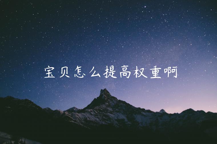 宝贝怎么提高权重啊