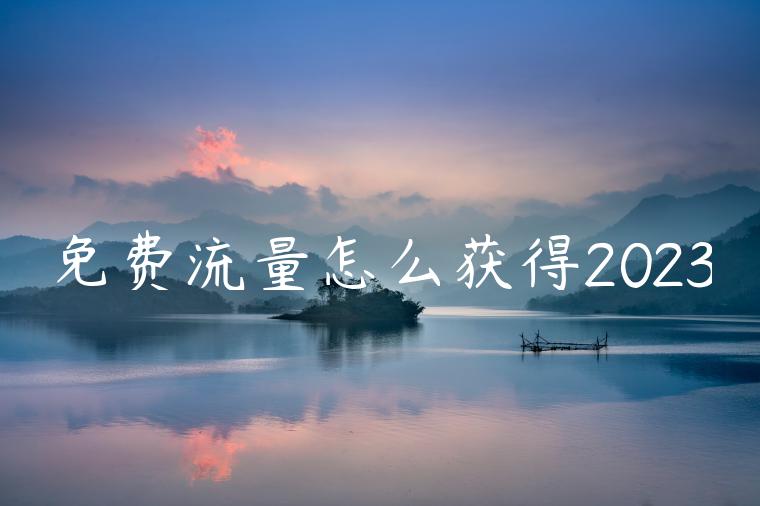 免费流量怎么获得2023