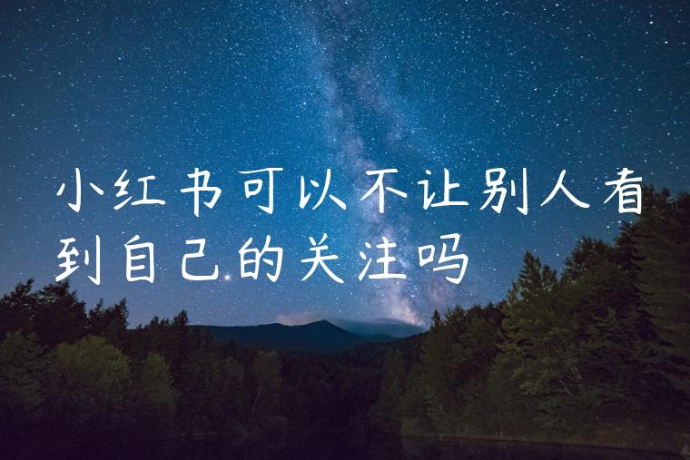 小红书可以不让别人看到自己的关注吗