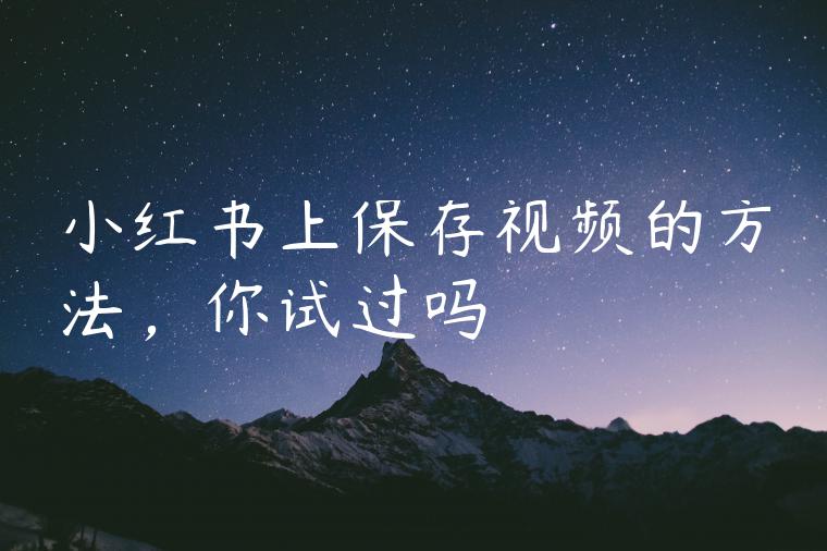 小红书上保存视频的方法，你试过吗