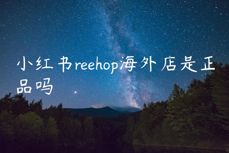 小红书reehop海外店是正品吗