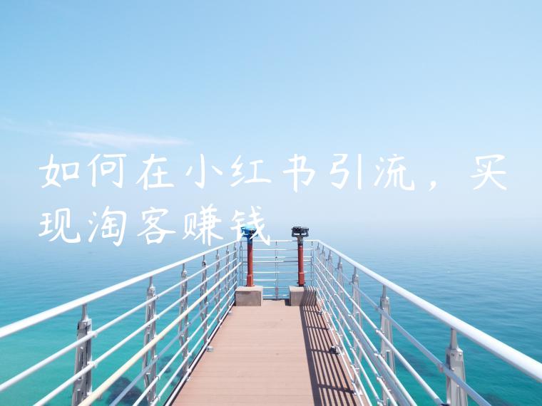 如何在小红书引流，实现淘客赚钱