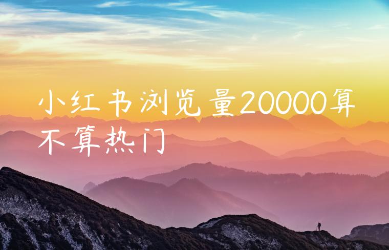 小红书浏览量20000算不算热门