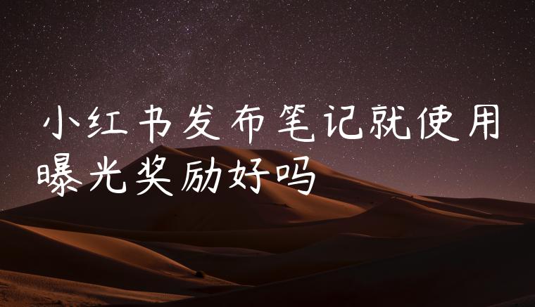 小红书发布笔记就使用曝光奖励好吗