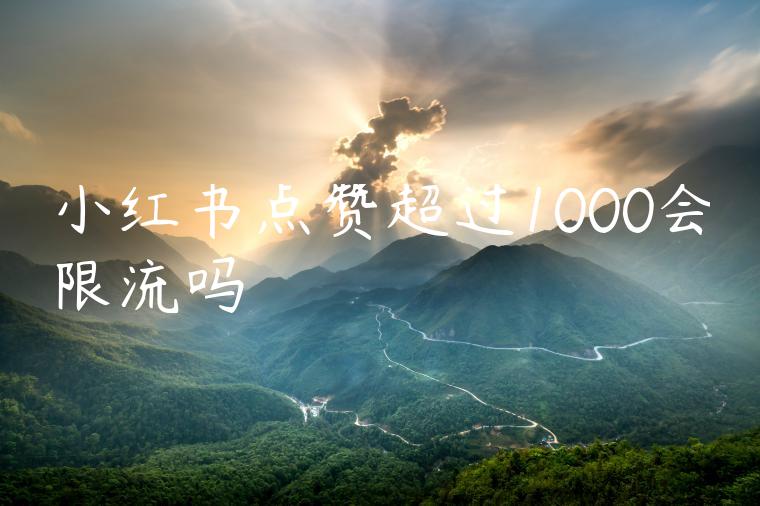 小红书点赞超过1000会限流吗