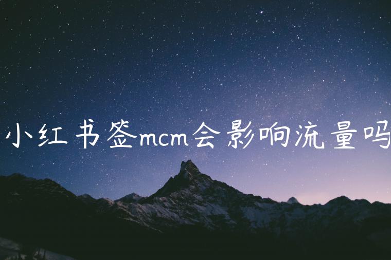 小红书签mcm会影响流量吗