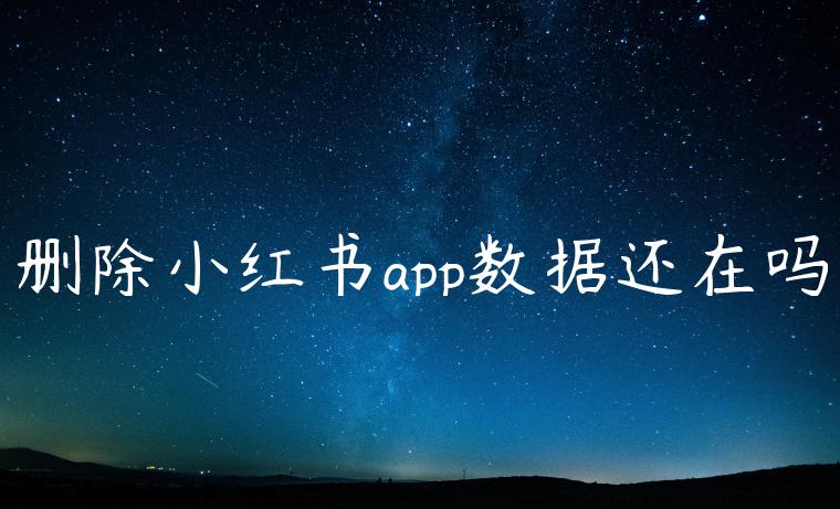 删除小红书app数据还在吗