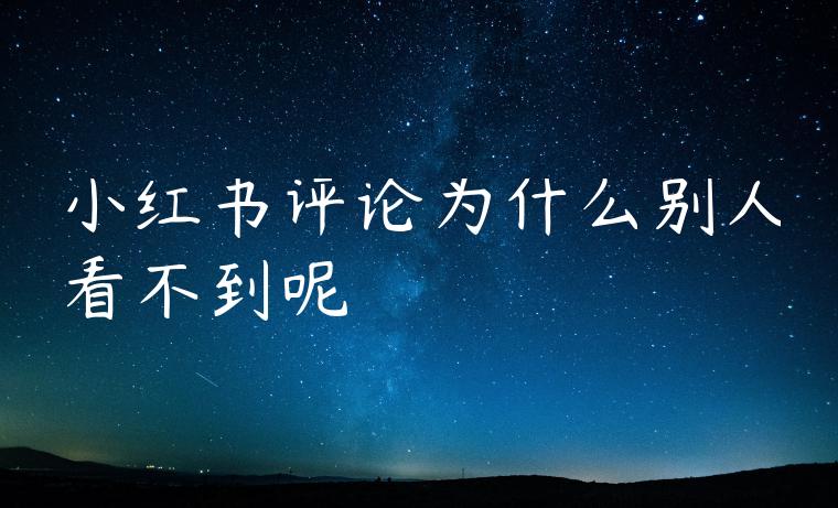 小红书评论为什么别人看不到呢