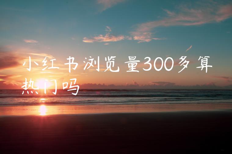 小红书浏览量300多算热门吗