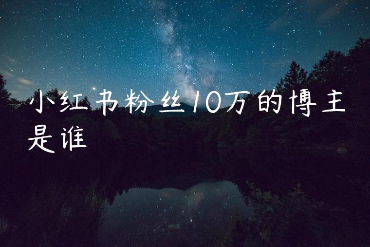 小红书粉丝10万的博主是谁