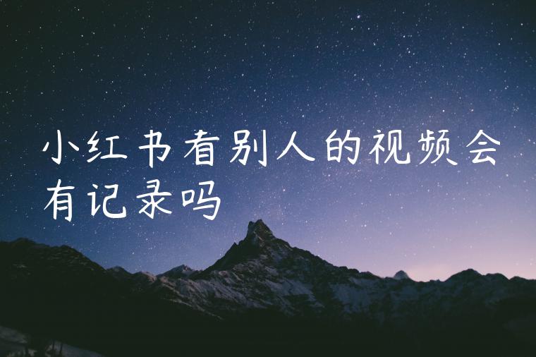 小红书看别人的视频会有记录吗