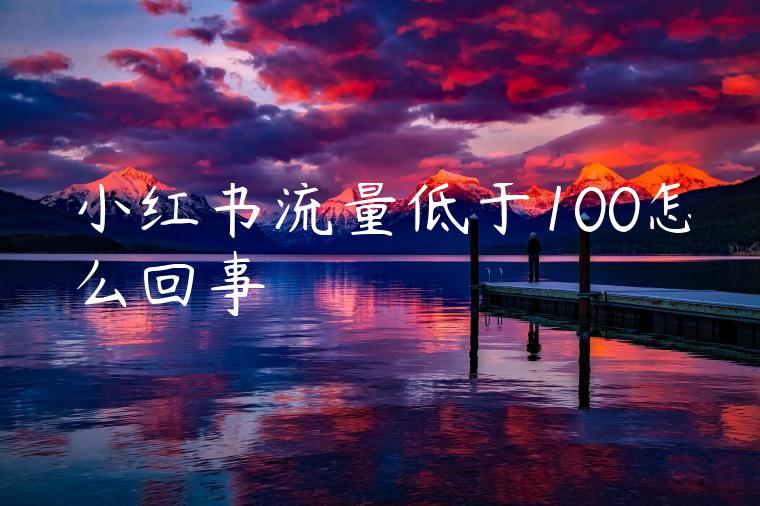 小红书流量低于100怎么回事