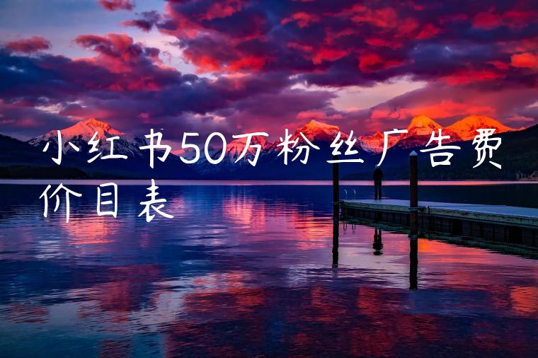 小红书50万粉丝广告费价目表