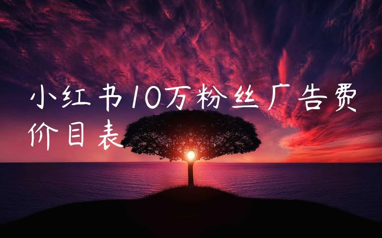 小红书10万粉丝广告费价目表