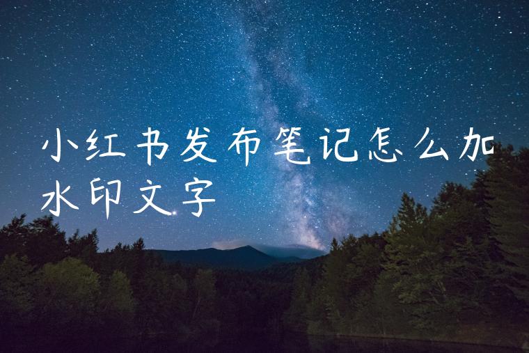 小红书发布笔记怎么加水印文字