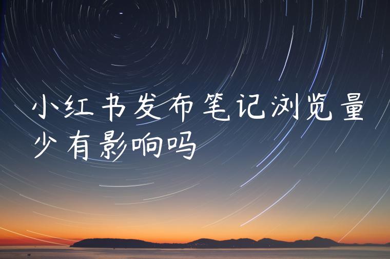 小红书发布笔记浏览量少有影响吗