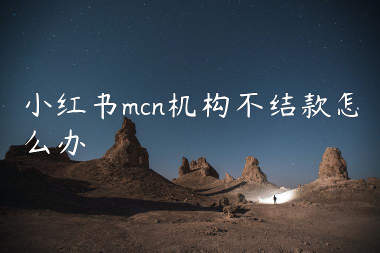 小红书mcn机构不结款怎么办