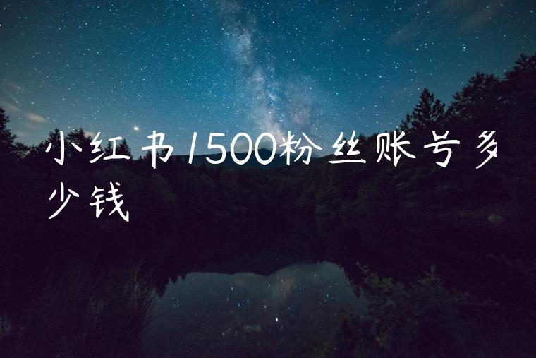 小红书1500粉丝账号多少钱