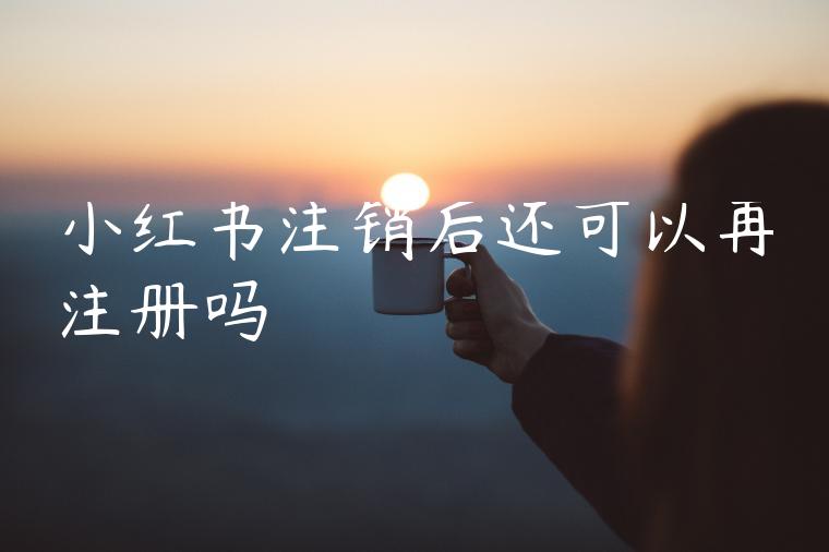 小红书注销后还可以再注册吗