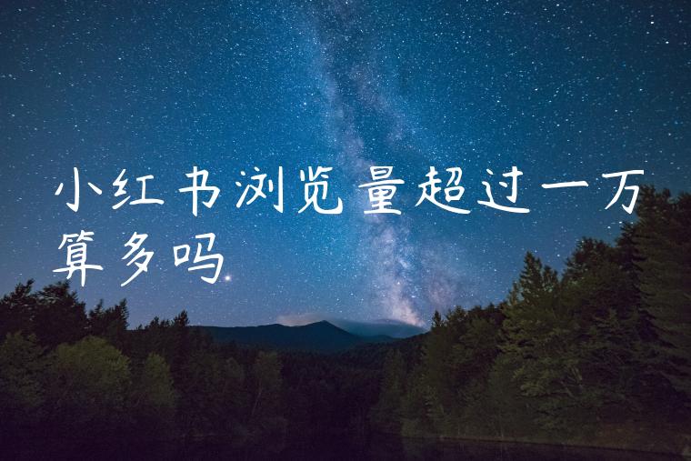 小红书浏览量超过一万算多吗