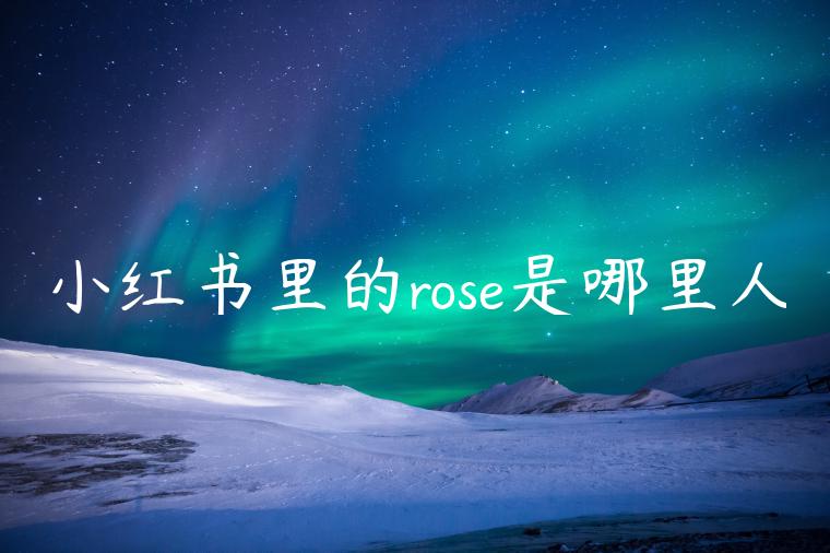 小红书里的rose是哪里人