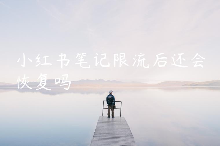 小红书笔记限流后还会恢复吗