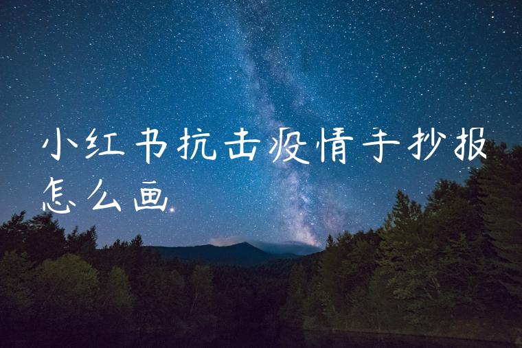 小红书抗击疫情手抄报怎么画