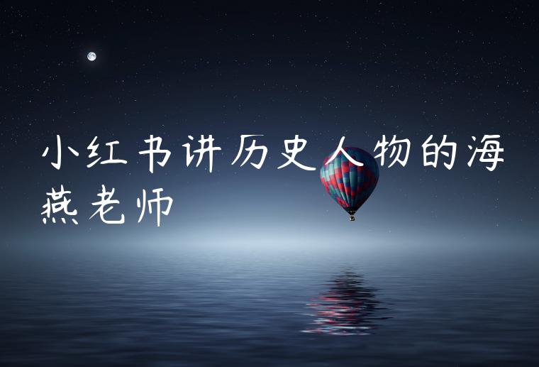 小红书讲历史人物的海燕老师