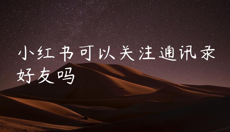 小红书可以关注通讯录好友吗