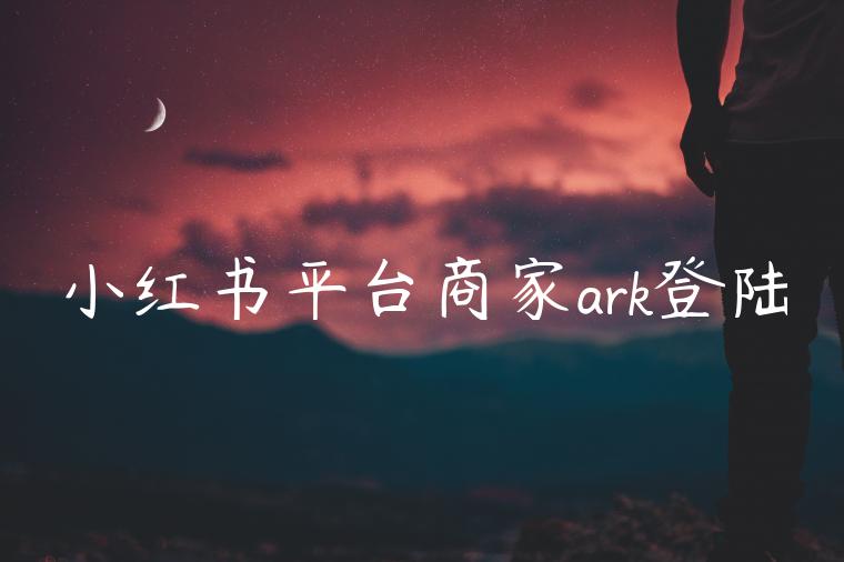 小红书平台商家ark登陆