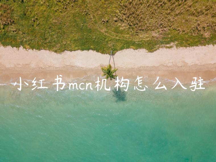 小红书mcn机构怎么入驻