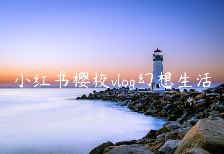 小红书樱校vlog幻想生活