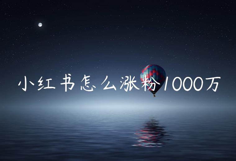 小红书怎么涨粉1000万