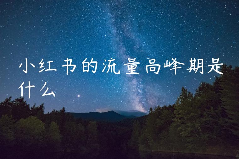 小红书的流量高峰期是什么