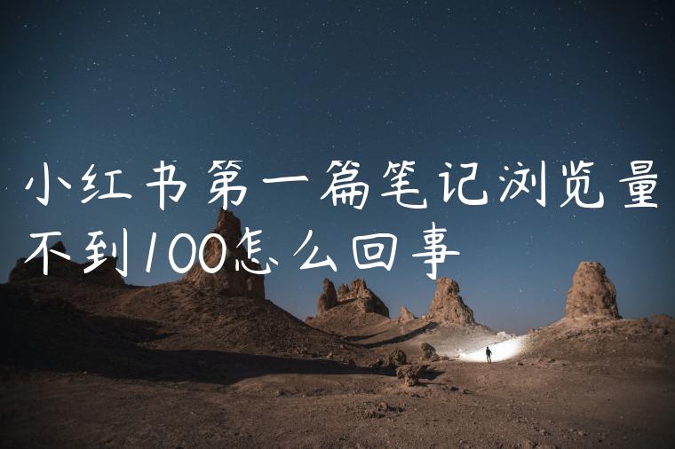 小红书第一篇笔记浏览量不到100怎么回事