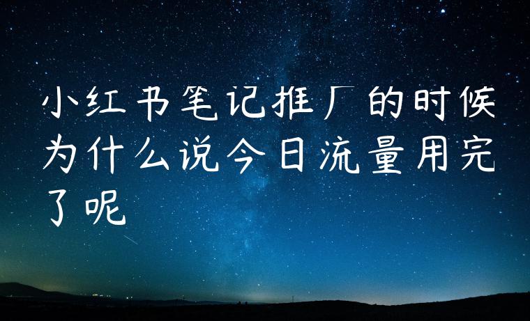 小红书笔记推广的时候为什么说今日流量用完了呢