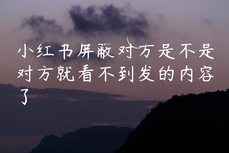 小红书屏蔽对方是不是对方就看不到发的内容了