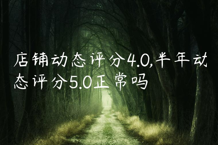 店铺动态评分4.0,半年动态评分5.0正常吗