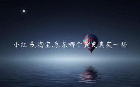 小红书,淘宝,京东哪个货更真实一些