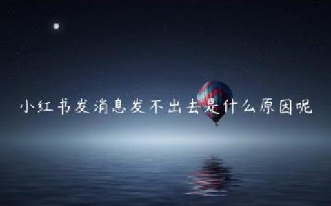 小红书发消息发不出去是什么原因呢