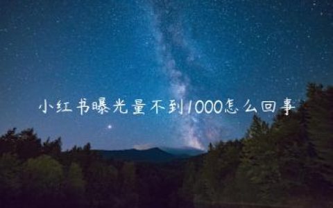 小红书曝光量不到1000怎么回事