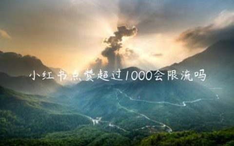 小红书点赞超过1000会限流吗