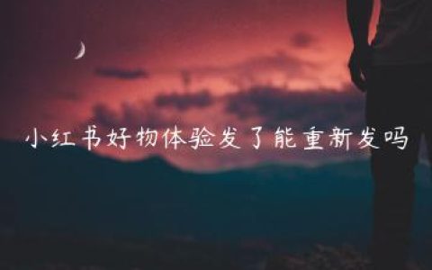 小红书好物体验发了能重新发吗